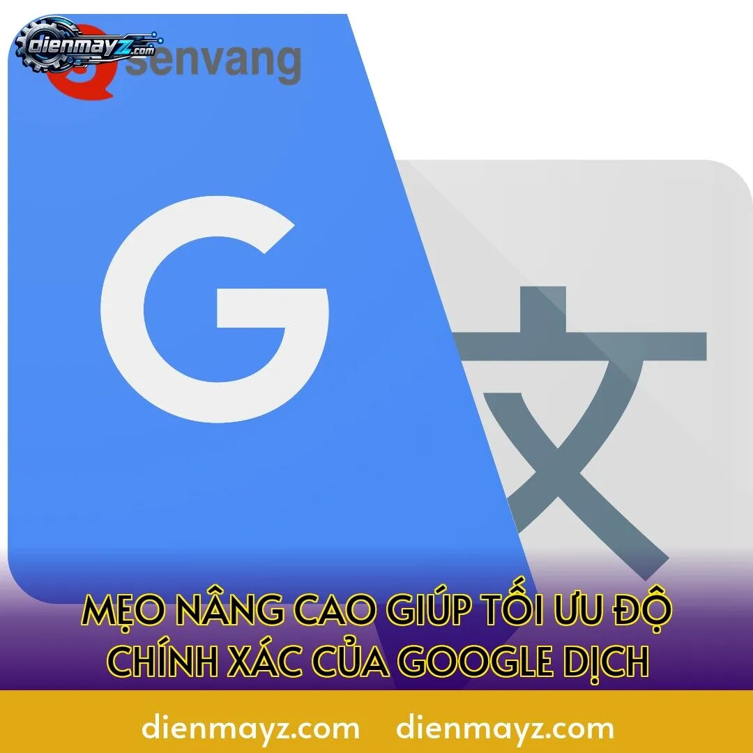 Mẹo nâng cao giúp tối ưu độ chính xác của Google Dịch