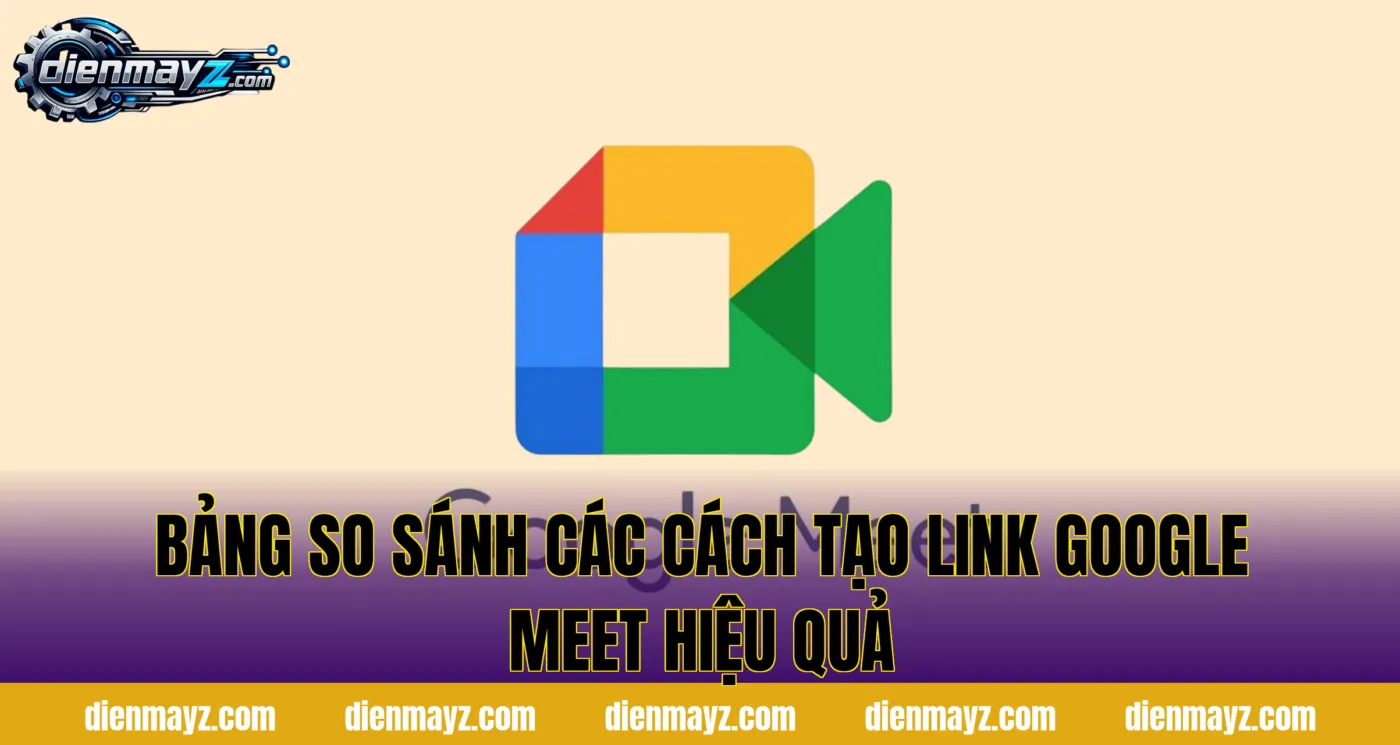 Tạo link Google Meet nhanh, đơn giản cho người mới 2 bảng so sánh các cách tạo link google meet hiệu quả