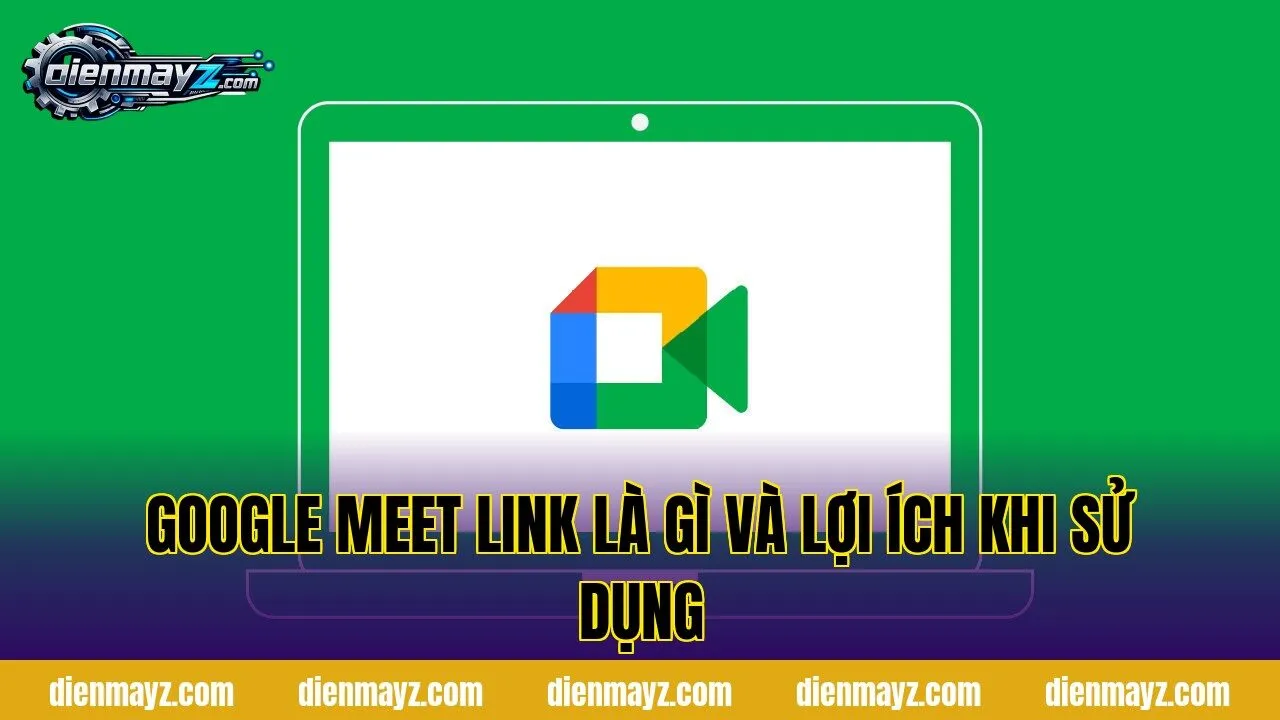 Google Meet link là gì? Cách tạo và chia sẻ 1 google meet link là gì và lợi ích khi sử dụng