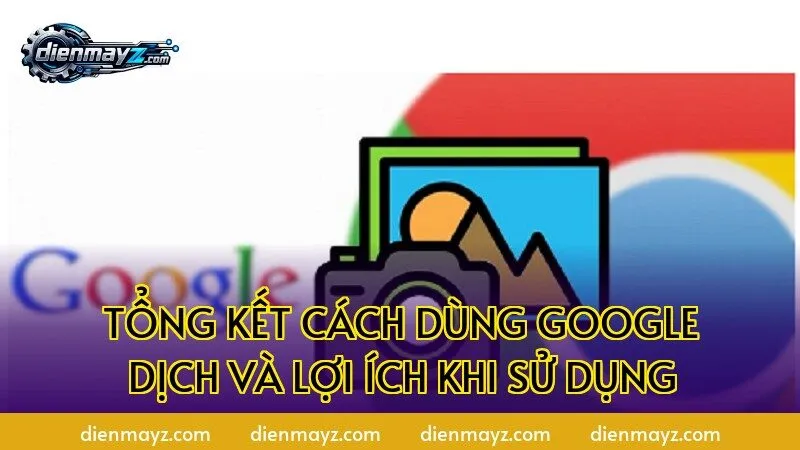 Tổng kết cách dùng Google Dịch và lợi ích khi sử dụng