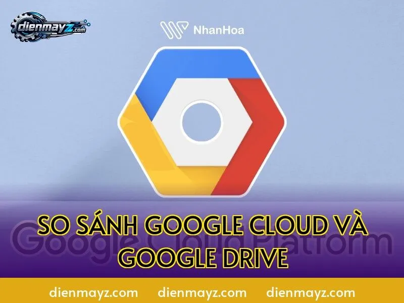 So sánh Google Cloud và Google Drive
