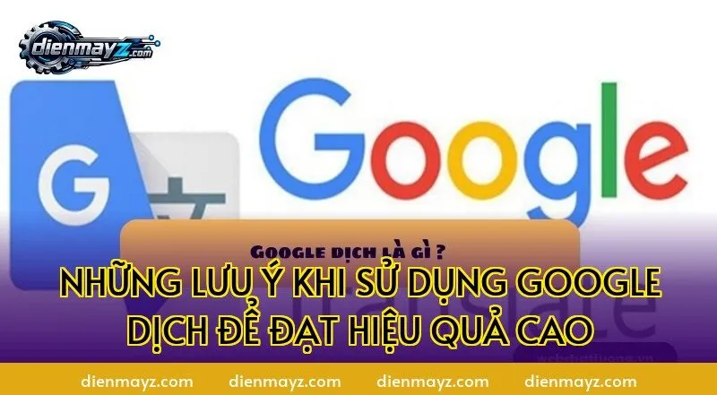 Những lưu ý khi sử dụng Google Dịch để đạt hiệu quả cao