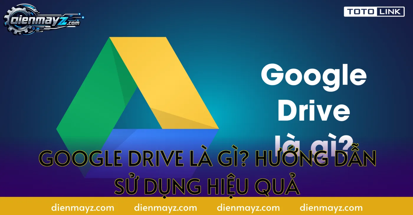 Google Drive là gì? Hướng dẫn sử dụng hiệu quả