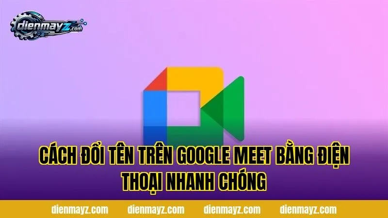 cách đổi tên trên google meet bằng điện thoại nhanh chóng