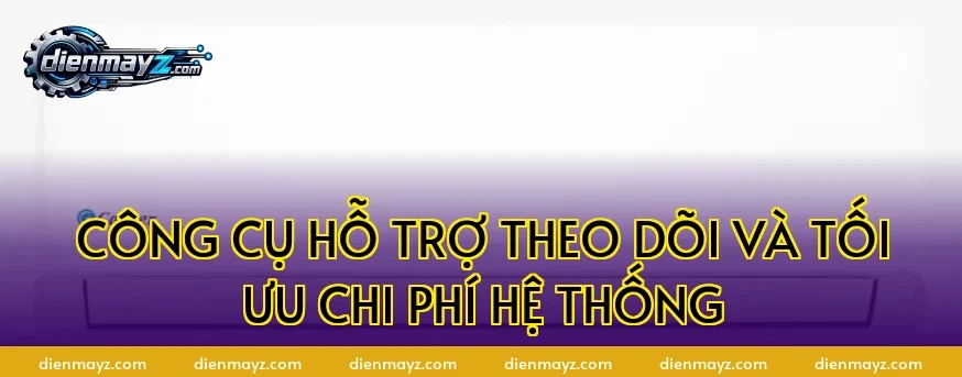 Công cụ hỗ trợ theo dõi và tối ưu chi phí hệ thống