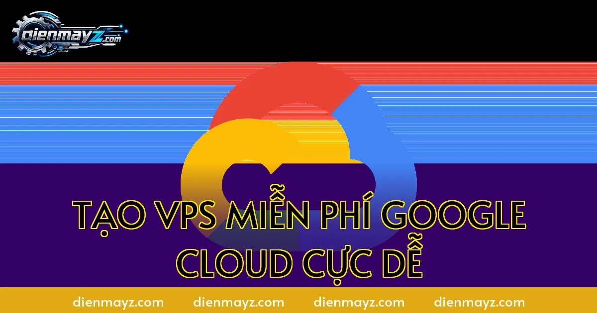 Tạo VPS miễn phí Google Cloud cực dễ