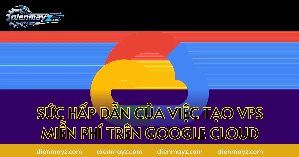 Hướng dẫn tạo VPS miễn phí trên Google Cloud (free tier) 2 Sức hấp dẫn của việc tạo VPS miễn phí trên Google Cloud
