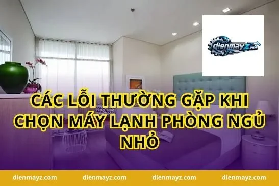 Các lỗi thường gặp khi chọn máy lạnh phòng ngủ nhỏ