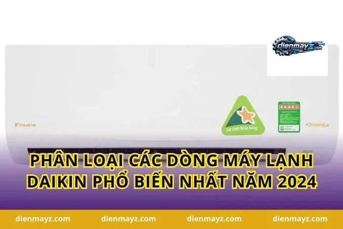 Phân loại các dòng máy lạnh Daikin phổ biến nhất năm 2024