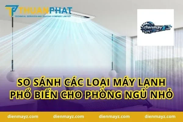 So sánh các loại máy lạnh phổ biến cho phòng ngủ nhỏ