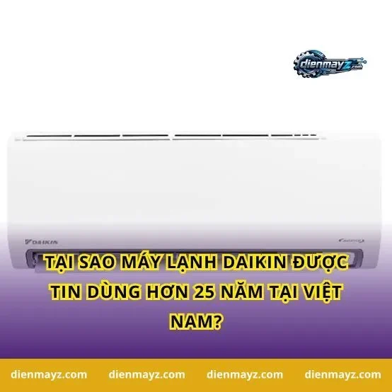 Tại sao máy lạnh Daikin được tin dùng hơn 25 năm tại Việt Nam?